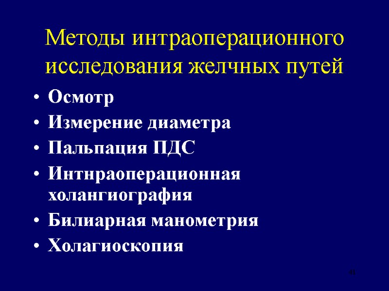 41 Методы интраоперационного исследования желчных путей Осмотр Измерение диаметра Пальпация ПДС Интнраоперационная холангиография Билиарная